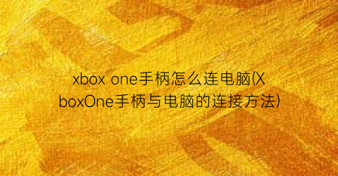 xboxone手柄怎么连电脑(XboxOne手柄与电脑的连接方法)